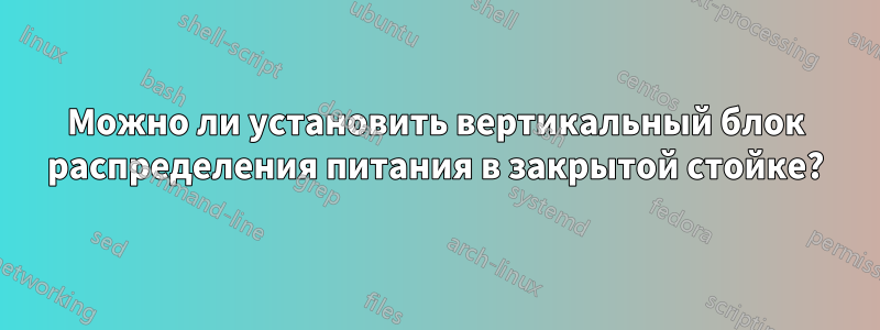 Можно ли установить вертикальный блок распределения питания в закрытой стойке?