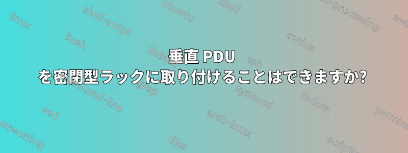 垂直 PDU を密閉型ラックに取り付けることはできますか?