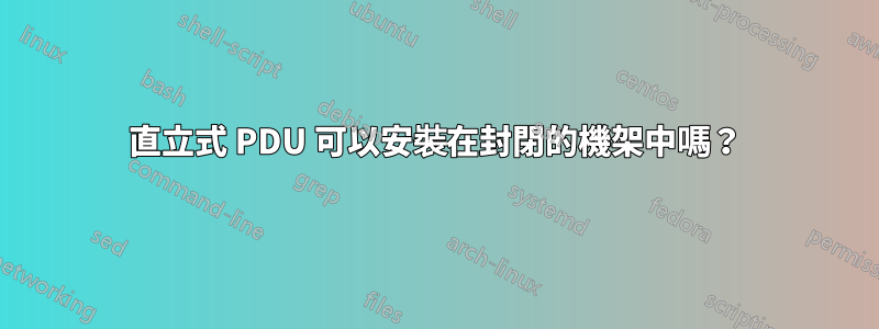 直立式 PDU 可以安裝在封閉的機架中嗎？