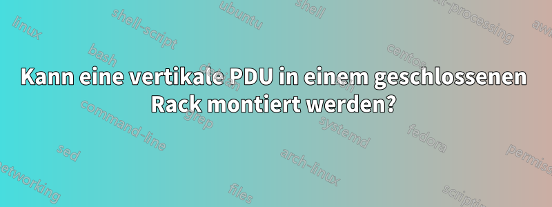 Kann eine vertikale PDU in einem geschlossenen Rack montiert werden?