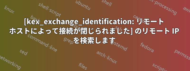 [kex_exchange_identification: リモート ホストによって接続が閉じられました] のリモート IP を検索します