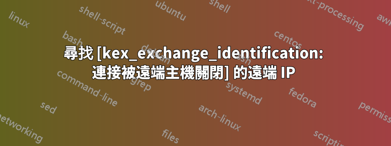 尋找 [kex_exchange_identification: 連接被遠端主機關閉] 的遠端 IP