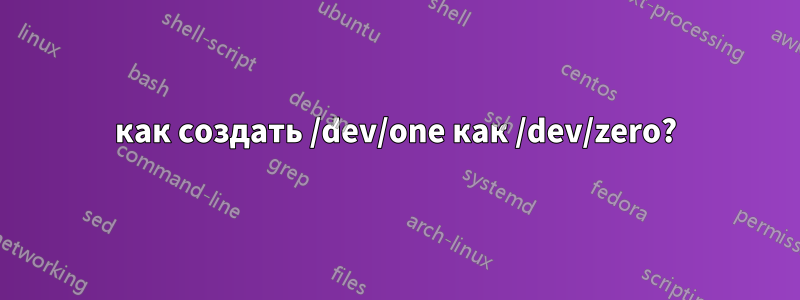 как создать /dev/one как /dev/zero?