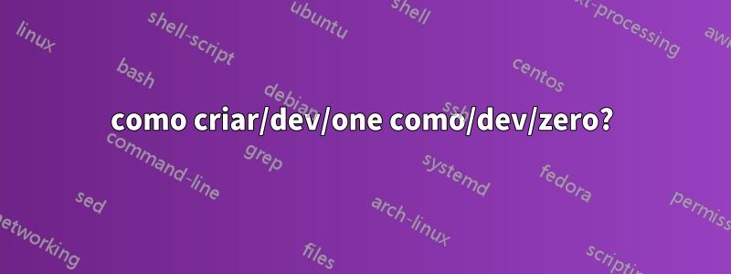 como criar/dev/one como/dev/zero?