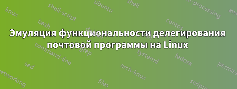 Эмуляция функциональности делегирования почтовой программы на Linux