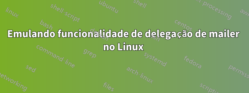 Emulando funcionalidade de delegação de mailer no Linux