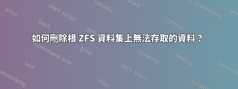 如何刪除根 ZFS 資料集上無法存取的資料？