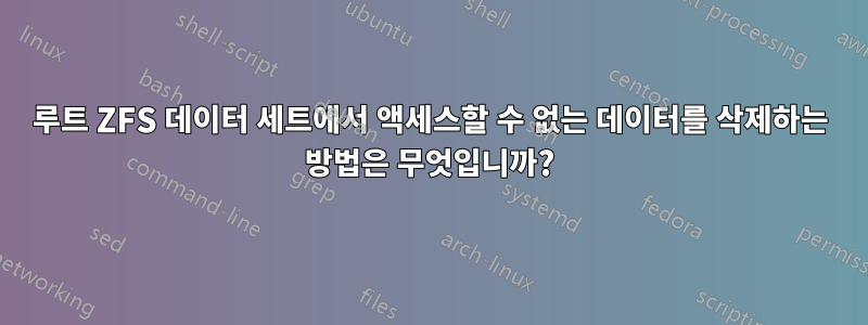 루트 ZFS 데이터 세트에서 액세스할 수 없는 데이터를 삭제하는 방법은 무엇입니까?