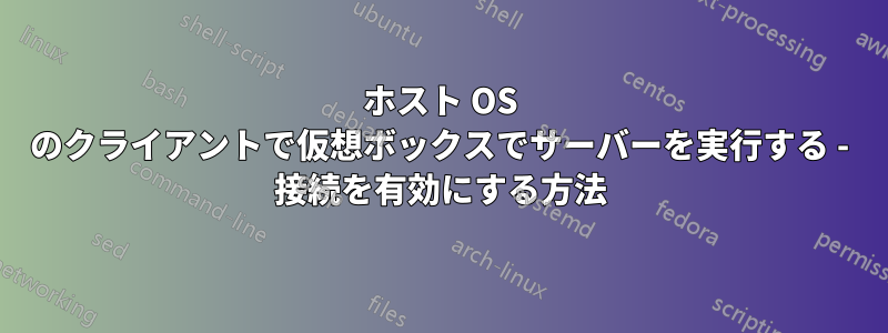 ホスト OS のクライアントで仮想ボックスでサーバーを実行する - 接続を有効にする方法