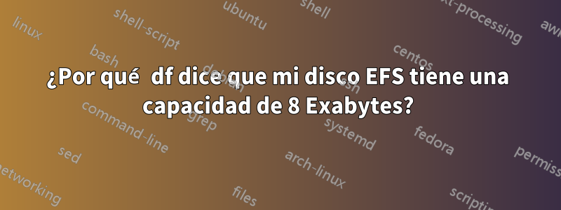 ¿Por qué df dice que mi disco EFS tiene una capacidad de 8 Exabytes?