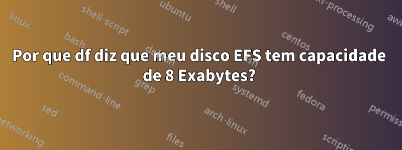 Por que df diz que meu disco EFS tem capacidade de 8 Exabytes?