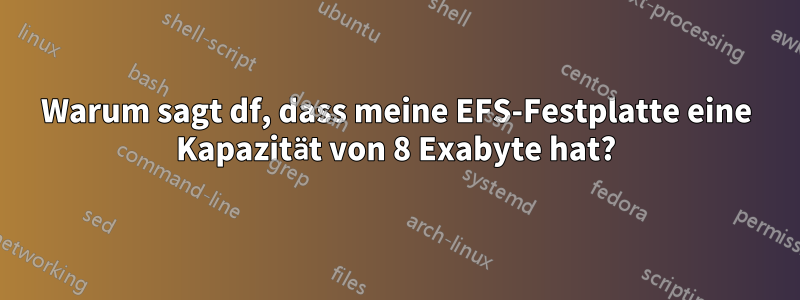 Warum sagt df, dass meine EFS-Festplatte eine Kapazität von 8 Exabyte hat?