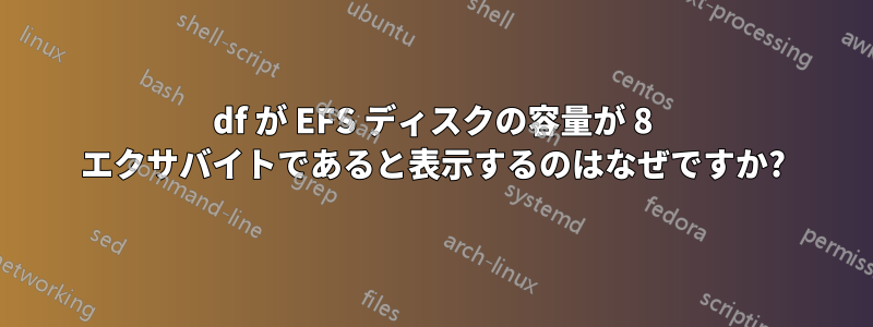 df が EFS ディスクの容量が 8 エクサバイトであると表示するのはなぜですか?