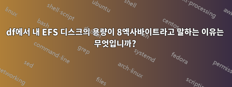 df에서 내 EFS 디스크의 용량이 8엑사바이트라고 말하는 이유는 무엇입니까?