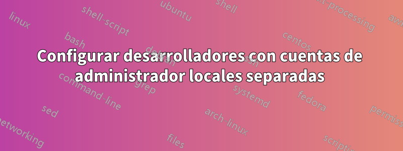 Configurar desarrolladores con cuentas de administrador locales separadas