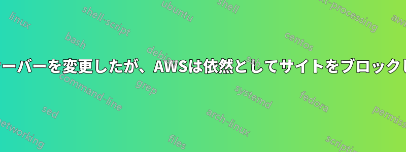 ネームサーバーを変更したが、AWSは依然としてサイトをブロックしている