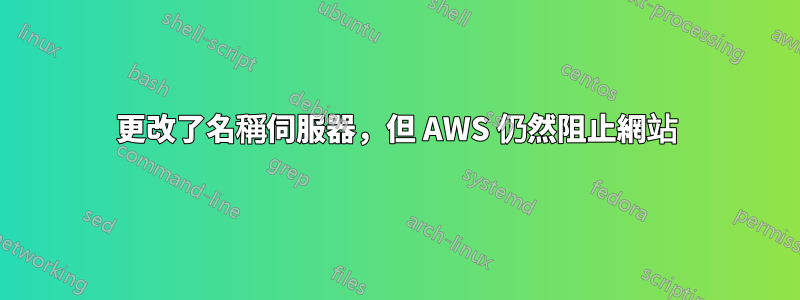 更改了名稱伺服器，但 AWS 仍然阻止網站