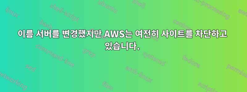 이름 서버를 변경했지만 AWS는 여전히 사이트를 차단하고 있습니다.