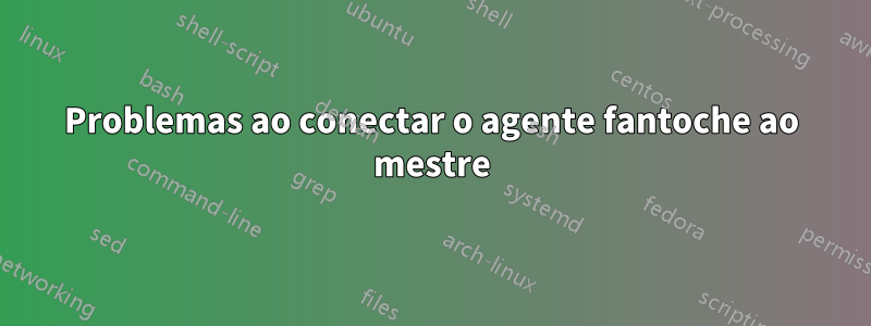 Problemas ao conectar o agente fantoche ao mestre