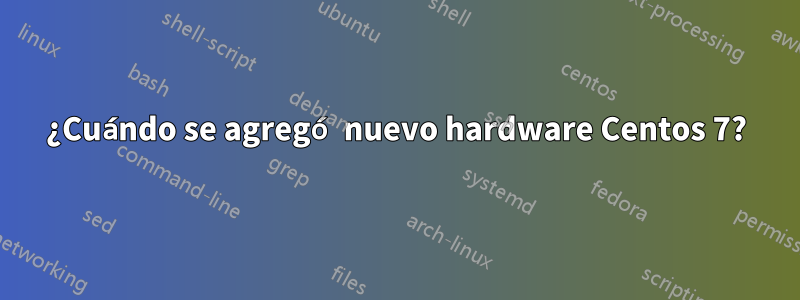 ¿Cuándo se agregó nuevo hardware Centos 7?