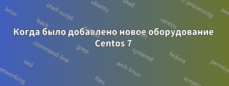 Когда было добавлено новое оборудование Centos 7