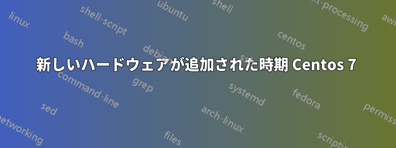 新しいハードウェアが追加された時期 Centos 7