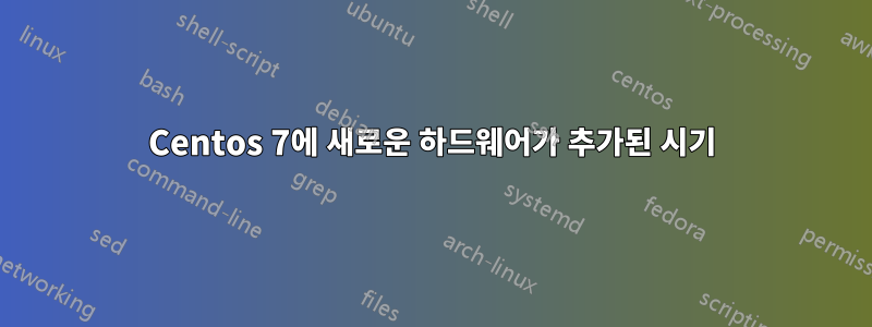 Centos 7에 새로운 하드웨어가 추가된 시기