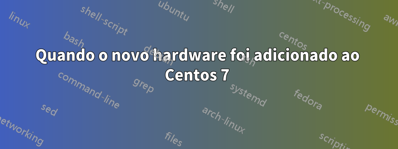 Quando o novo hardware foi adicionado ao Centos 7