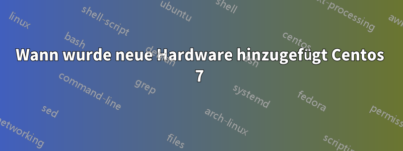 Wann wurde neue Hardware hinzugefügt Centos 7