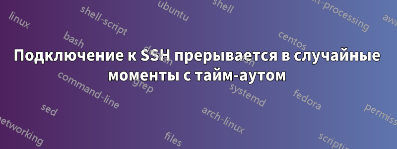 Подключение к SSH прерывается в случайные моменты с тайм-аутом