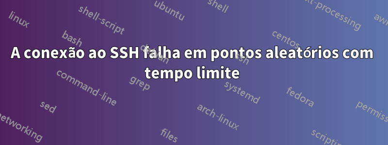 A conexão ao SSH falha em pontos aleatórios com tempo limite