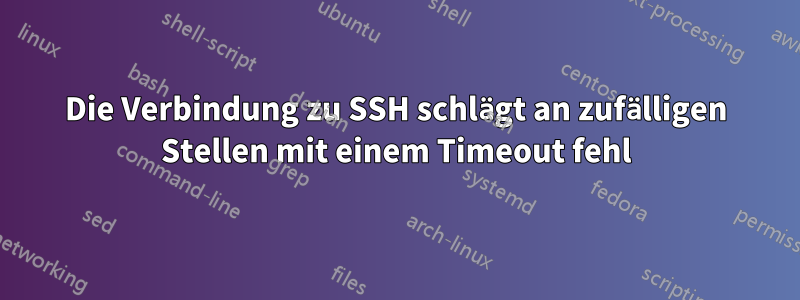 Die Verbindung zu SSH schlägt an zufälligen Stellen mit einem Timeout fehl