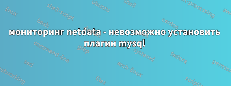 мониторинг netdata - невозможно установить плагин mysql