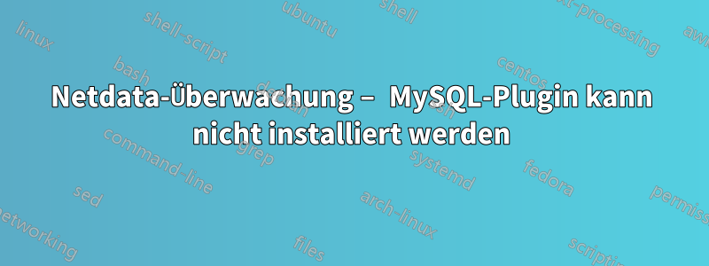 Netdata-Überwachung – MySQL-Plugin kann nicht installiert werden