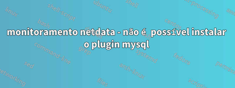 monitoramento netdata - não é possível instalar o plugin mysql