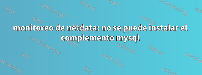 monitoreo de netdata: no se puede instalar el complemento mysql