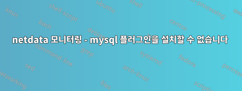 netdata 모니터링 - mysql 플러그인을 설치할 수 없습니다