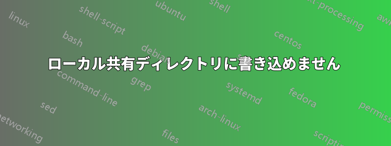 ローカル共有ディレクトリに書き込めません