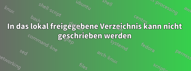 In das lokal freigegebene Verzeichnis kann nicht geschrieben werden