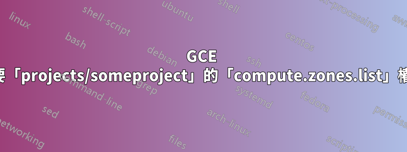 GCE 需要「projects/someproject」的「compute.zones.list」權限