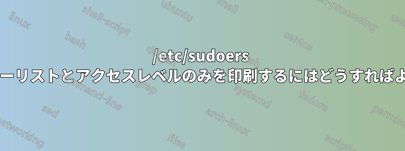 /etc/sudoers からユーザーリストとアクセスレベルのみを印刷するにはどうすればよいですか?