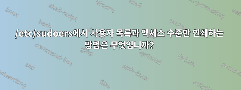 /etc/sudoers에서 사용자 목록과 액세스 수준만 인쇄하는 방법은 무엇입니까?