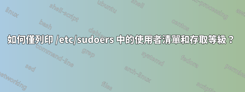 如何僅列印 /etc/sudoers 中的使用者清單和存取等級？