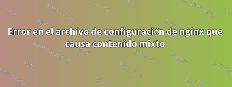 Error en el archivo de configuración de nginx que causa contenido mixto