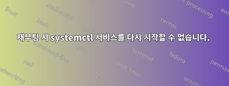 재부팅 시 systemctl 서비스를 다시 시작할 수 없습니다.