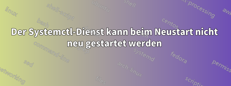 Der Systemctl-Dienst kann beim Neustart nicht neu gestartet werden