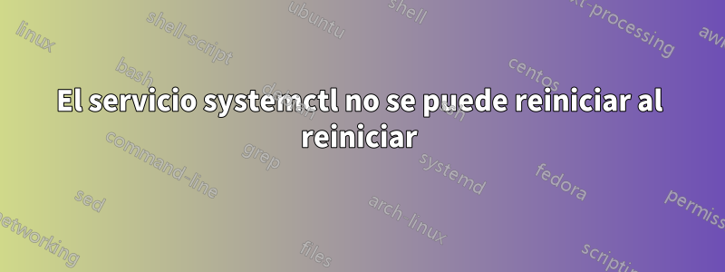 El servicio systemctl no se puede reiniciar al reiniciar