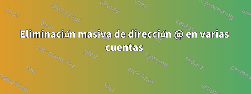 Eliminación masiva de dirección @ en varias cuentas