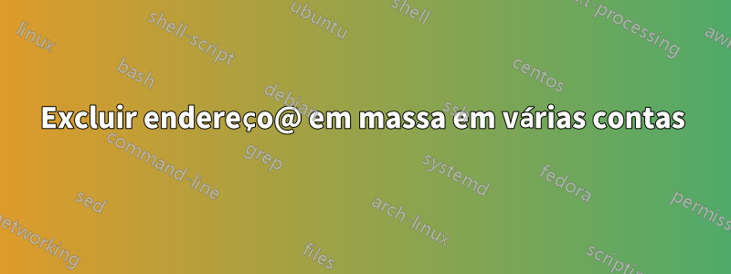 Excluir endereço@ em massa em várias contas