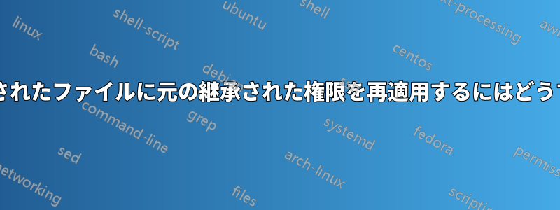 管理者として作成されたファイルに元の継承された権限を再適用するにはどうすればよいですか?